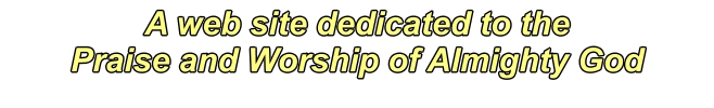 A web site dedicated to the  Praise and Worship of Almighty God